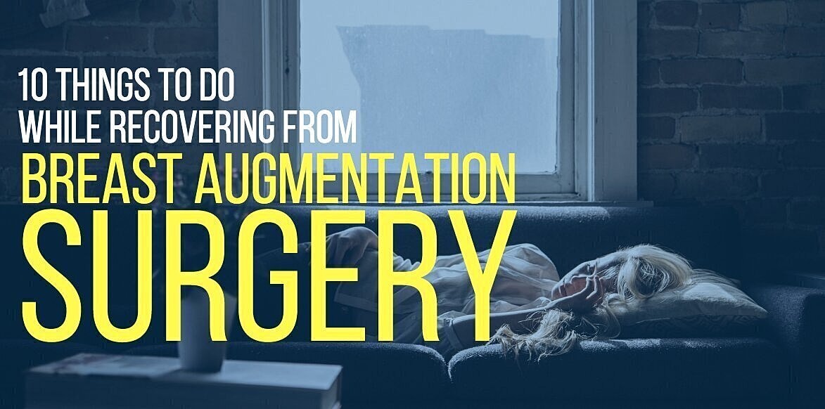 10 Things To Do While Recovering From Breast Augmentation Surgery
